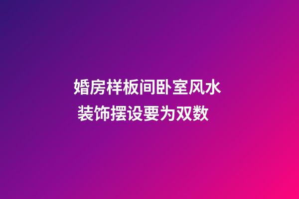 婚房样板间卧室风水  装饰摆设要为双数